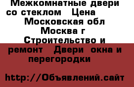 Межкомнатные двери со стеклом › Цена ­ 3 000 - Московская обл., Москва г. Строительство и ремонт » Двери, окна и перегородки   